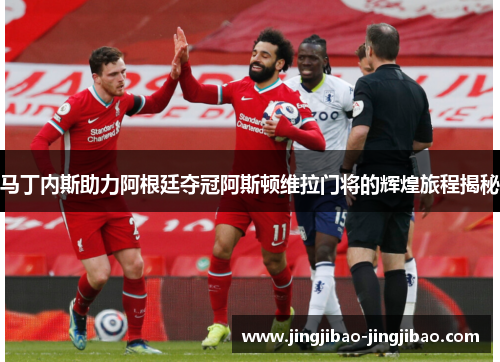 马丁内斯助力阿根廷夺冠阿斯顿维拉门将的辉煌旅程揭秘