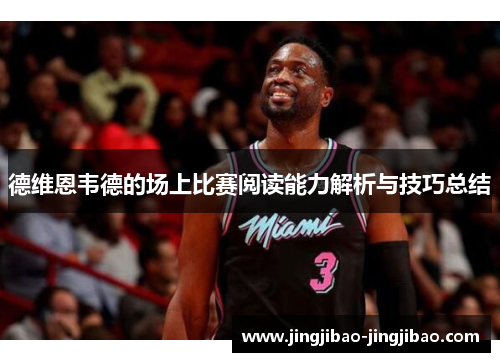 德维恩韦德的场上比赛阅读能力解析与技巧总结 德维恩韦德的场上比赛阅读能力解析与技巧总结