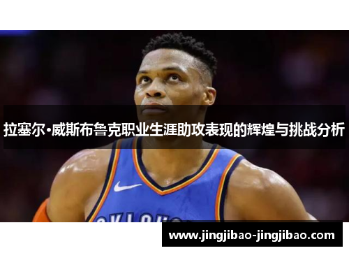 拉塞尔·威斯布鲁克职业生涯助攻表现的辉煌与挑战分析