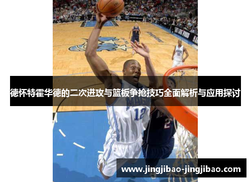 德怀特霍华德的二次进攻与篮板争抢技巧全面解析与应用探讨 德怀特霍华德的二次进攻与篮板争抢技巧全面解析与应用探讨