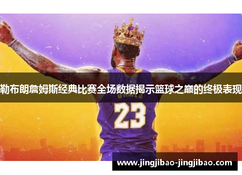 勒布朗詹姆斯经典比赛全场数据揭示篮球之巅的终极表现