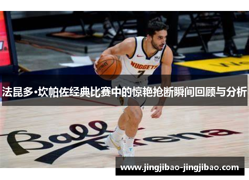 法昆多·坎帕佐经典比赛中的惊艳抢断瞬间回顾与分析 法昆多·坎帕佐经典比赛中的惊艳抢断瞬间回顾与分析