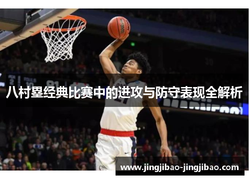 八村塁经典比赛中的进攻与防守表现全解析