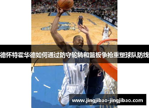 德怀特霍华德如何通过防守轮转和篮板争抢重塑球队防线