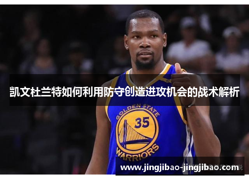 凯文杜兰特如何利用防守创造进攻机会的战术解析
