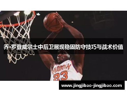 乔·罗登威尔士中后卫展现稳固防守技巧与战术价值