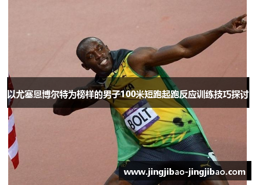 以尤塞恩博尔特为榜样的男子100米短跑起跑反应训练技巧探讨 以尤塞恩博尔特为榜样的男子100米短跑起跑反应训练技巧探讨
