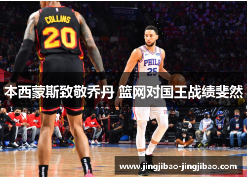 本西蒙斯致敬乔丹 篮网对国王战绩斐然