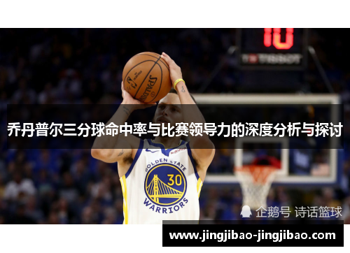 乔丹普尔三分球命中率与比赛领导力的深度分析与探讨 乔丹普尔三分球命中率与比赛领导力的深度分析与探讨