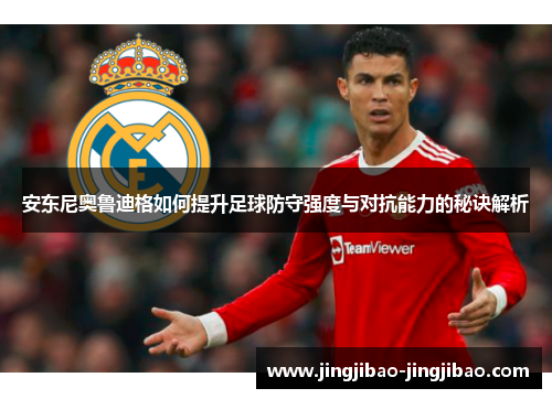 安东尼奥鲁迪格如何提升足球防守强度与对抗能力的秘诀解析