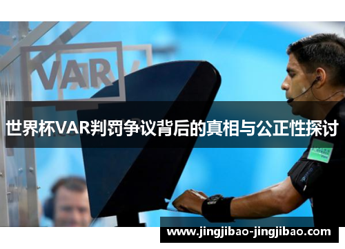 世界杯VAR判罚争议背后的真相与公正性探讨