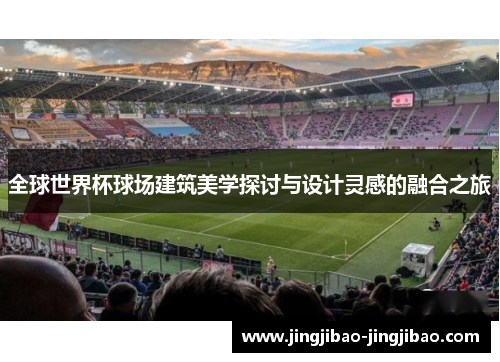 全球世界杯球场建筑美学探讨与设计灵感的融合之旅