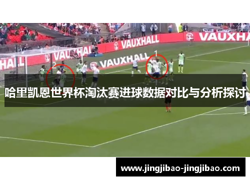 哈里凯恩世界杯淘汰赛进球数据对比与分析探讨