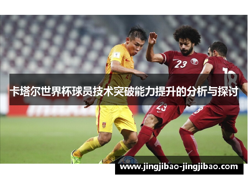 卡塔尔世界杯球员技术突破能力提升的分析与探讨