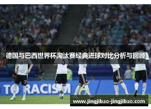 德国与巴西世界杯淘汰赛经典进球对比分析与回顾