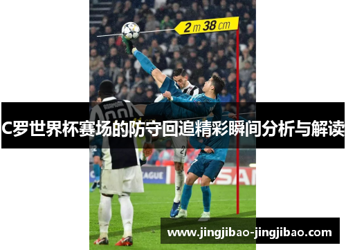 C罗世界杯赛场的防守回追精彩瞬间分析与解读