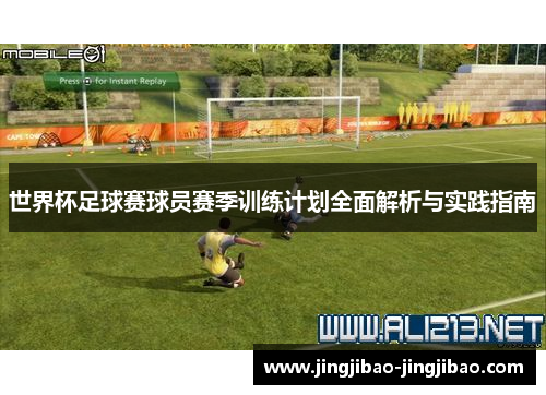 世界杯足球赛球员赛季训练计划全面解析与实践指南 世界杯足球赛球员赛季训练计划全面解析与实践指南