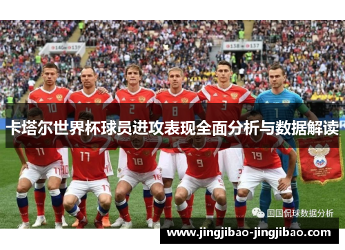 卡塔尔世界杯球员进攻表现全面分析与数据解读
