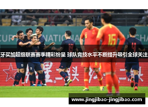 牙买加超级联赛赛季精彩纷呈 球队竞技水平不断提升吸引全球关注 牙买加超级联赛赛季精彩纷呈 球队竞技水平不断提升吸引全球关注