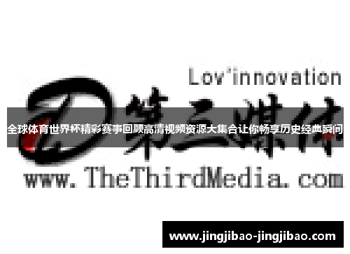 全球体育世界杯精彩赛事回顾高清视频资源大集合让你畅享历史经典瞬间 全球体育世界杯精彩赛事回顾高清视频资源大集合让你畅享历史经典瞬间