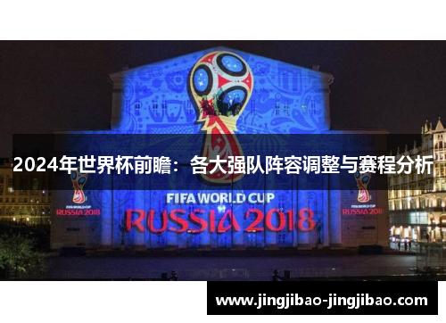 2024年世界杯前瞻:各大强队阵容调整与赛程分析 2024年世界杯前瞻:各大强队阵容调整与赛程分析