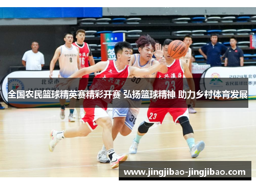 全国农民篮球精英赛精彩开赛 弘扬篮球精神 助力乡村体育发展 全国农民篮球精英赛精彩开赛 弘扬篮球精神 助力乡村体育发展