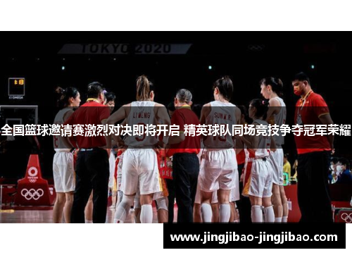 全国篮球邀请赛激烈对决即将开启 精英球队同场竞技争夺冠军荣耀