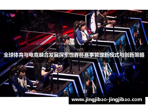 全球体育与电竞融合发展探索世界杯赛事管理新模式与创新策略