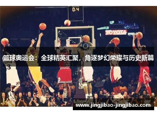 篮球奥运会：全球精英汇聚，角逐梦幻荣耀与历史新篇
