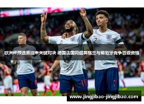 欧洲杯预选赛迎来关键对决 德国法国同组英格兰与葡萄牙竞争晋级资格