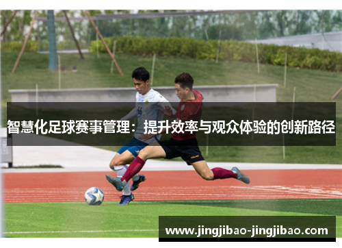 智慧化足球赛事管理:提升效率与观众体验的创新路径 智慧化足球赛事管理:提升效率与观众体验的创新路径