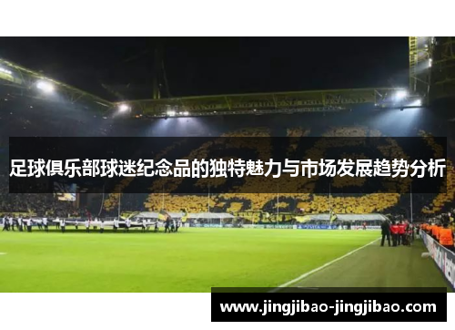 足球俱乐部球迷纪念品的独特魅力与市场发展趋势分析