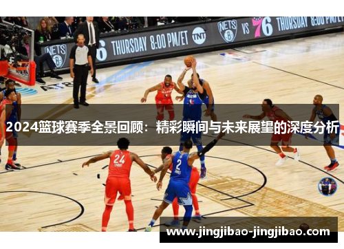 2024篮球赛季全景回顾:精彩瞬间与未来展望的深度分析 2024篮球赛季全景回顾:精彩瞬间与未来展望的深度分析
