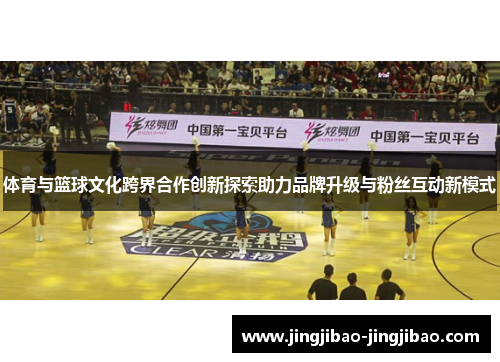 体育与篮球文化跨界合作创新探索助力品牌升级与粉丝互动新模式 体育与篮球文化跨界合作创新探索助力品牌升级与粉丝互动新模式