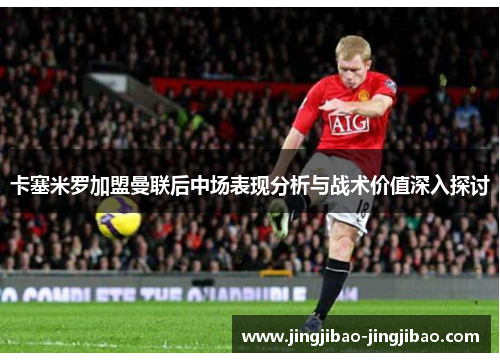 卡塞米罗加盟曼联后中场表现分析与战术价值深入探讨
