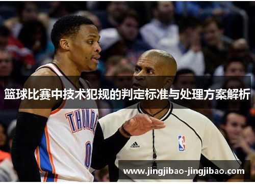 篮球比赛中技术犯规的判定标准与处理方案解析