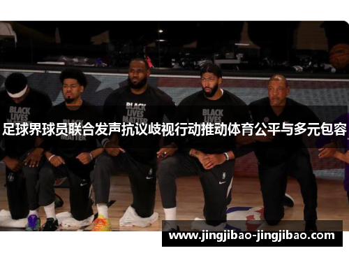足球界球员联合发声抗议歧视行动推动体育公平与多元包容