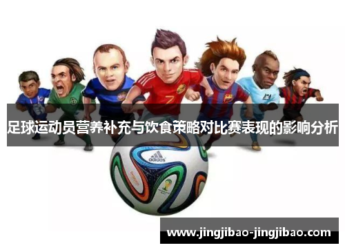 足球运动员营养补充与饮食策略对比赛表现的影响分析