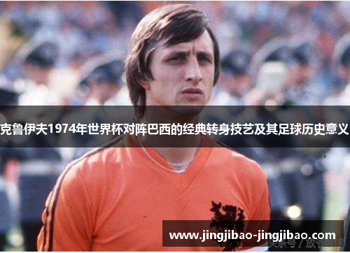 克鲁伊夫1974年世界杯对阵巴西的经典转身技艺及其足球历史意义 克鲁伊夫1974年世界杯对阵巴西的经典转身技艺及其足球历史意义
