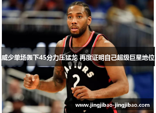 威少单场轰下45分力压猛龙 再度证明自己超级巨星地位