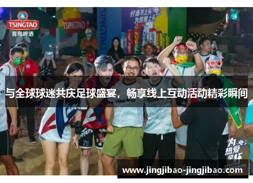 与全球球迷共庆足球盛宴，畅享线上互动活动精彩瞬间