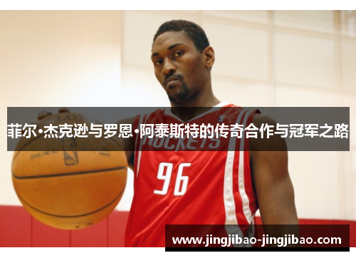 菲尔·杰克逊与罗恩·阿泰斯特的传奇合作与冠军之路