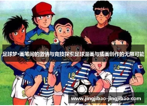 足球梦·画笔间的激情与竞技探索足球漫画与插画创作的无限可能