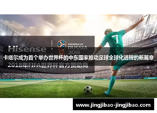 卡塔尔成为首个举办世界杯的中东国家推动足球全球化进程的新篇章