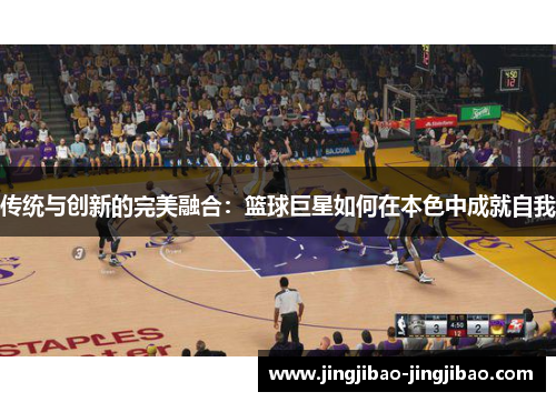 传统与创新的完美融合：篮球巨星如何在本色中成就自我