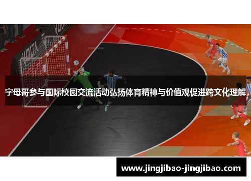 字母哥参与国际校园交流活动弘扬体育精神与价值观促进跨文化理解