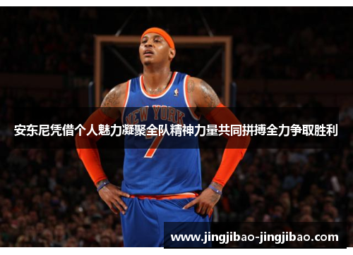 安东尼凭借个人魅力凝聚全队精神力量共同拼搏全力争取胜利