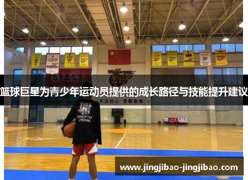 篮球巨星为青少年运动员提供的成长路径与技能提升建议