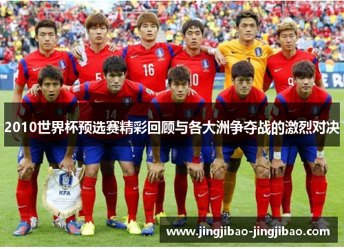 2010世界杯预选赛精彩回顾与各大洲争夺战的激烈对决 2010世界杯预选赛精彩回顾与各大洲争夺战的激烈对决
