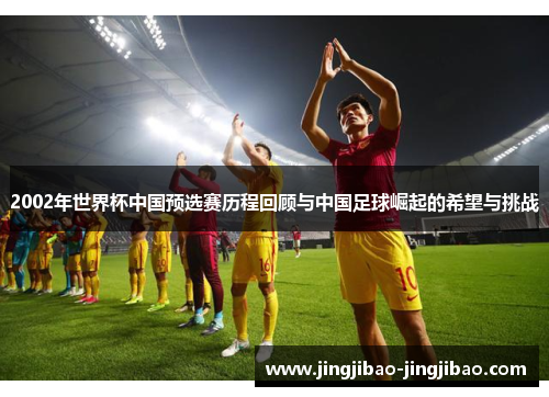 2002年世界杯中国预选赛历程回顾与中国足球崛起的希望与挑战